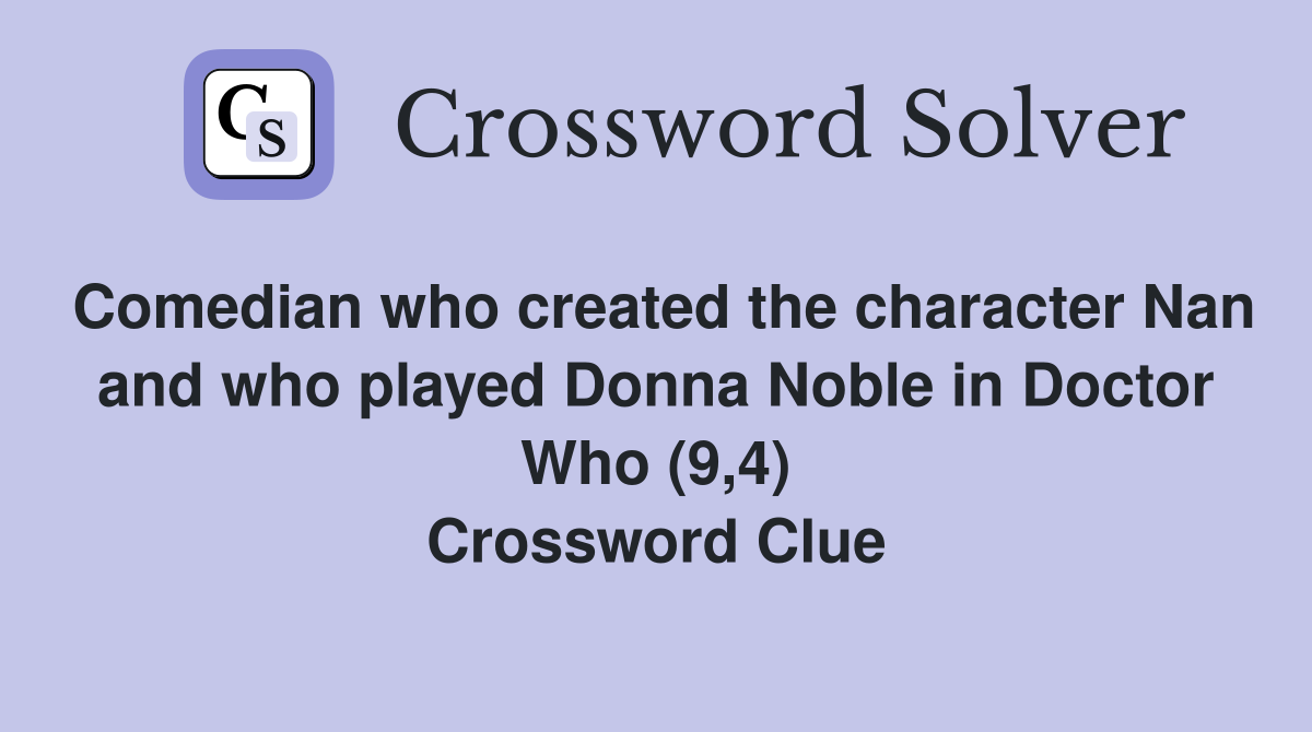 Comedian who created the character Nan and who played Donna Noble in Doctor Who (9,4) Crossword Clue