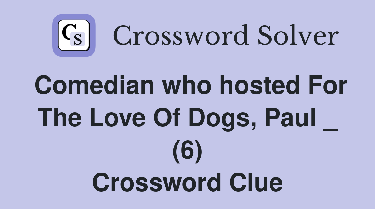 Comedian who hosted For The Love Of Dogs, Paul _ (6) Crossword Clue