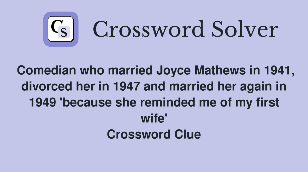 Comedian who married Joyce Mathews in 1941, divorced her in 1947 and married her again in 1949 'because she reminded me of my first wife' Crossword Clue