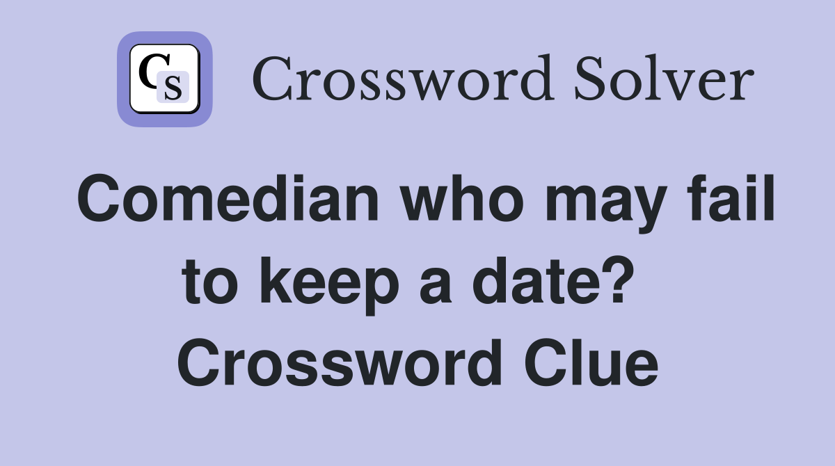Comedian who may fail to keep a date?  Crossword Clue