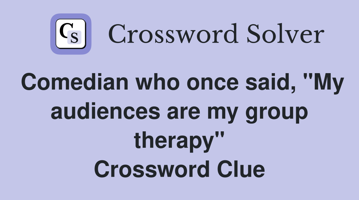 Comedian who once said, "My audiences are my group therapy" Crossword Clue