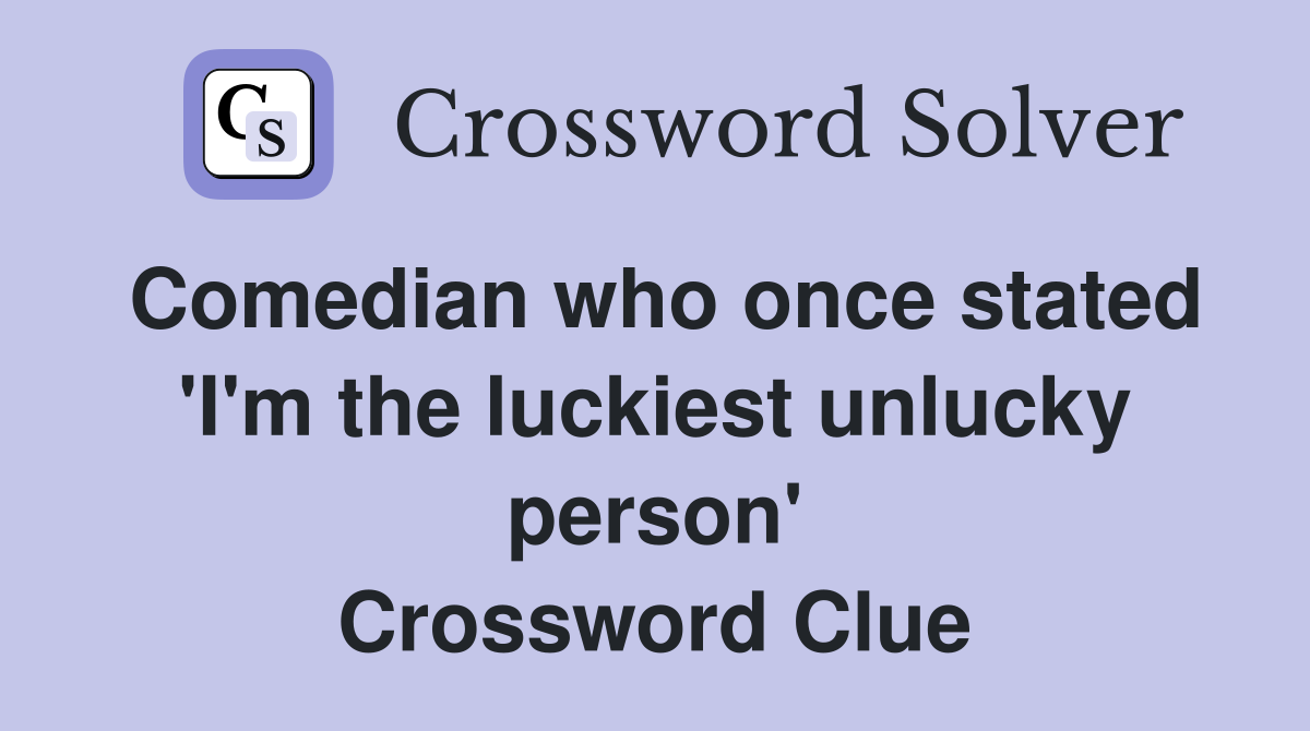Comedian who once stated 'I'm the luckiest unlucky person' Crossword Clue