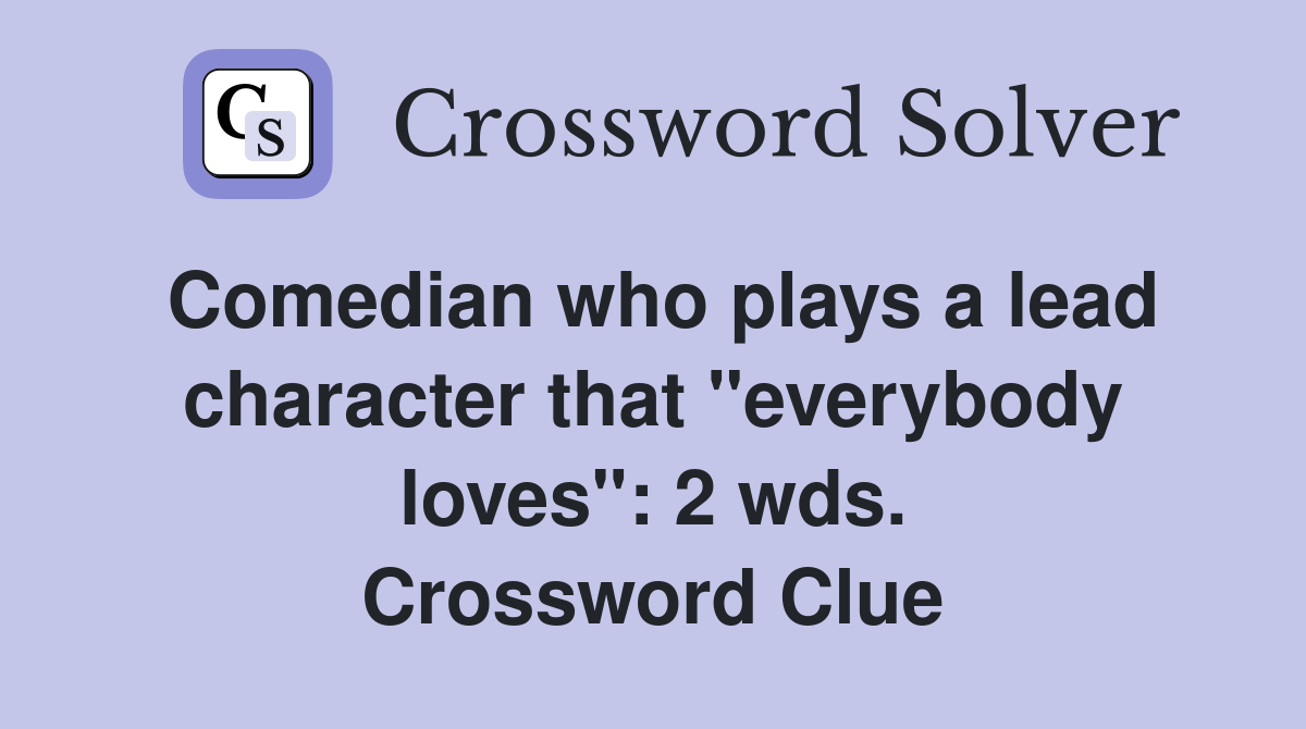 Comedian who plays a lead character that "everybody loves": 2 wds. Crossword Clue