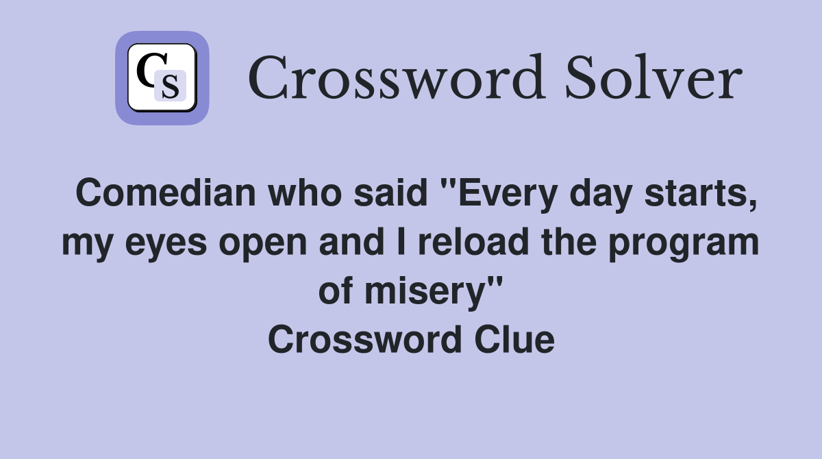 Comedian who said "Every day starts, my eyes open and I reload the program of misery" Crossword Clue