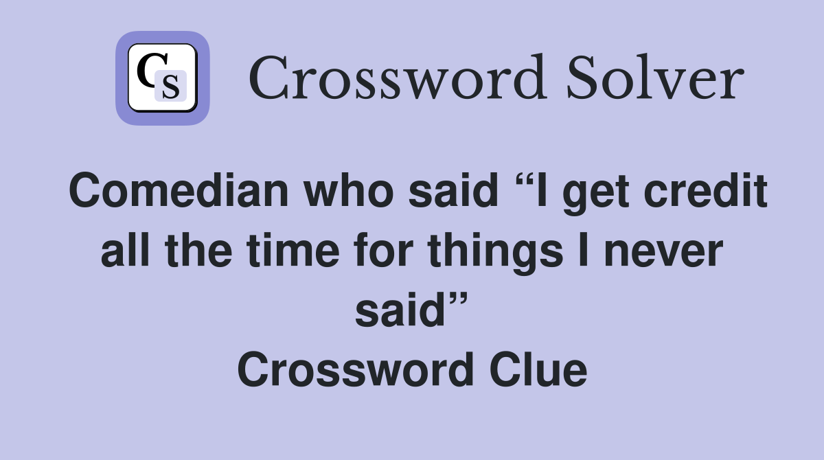 Comedian who said “I get credit all the time for things I never said” Crossword Clue