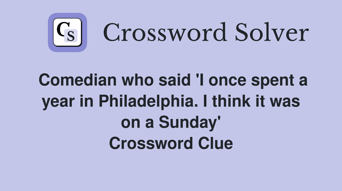Comedian who said 'I once spent a year in Philadelphia. I think it was on a Sunday' Crossword Clue