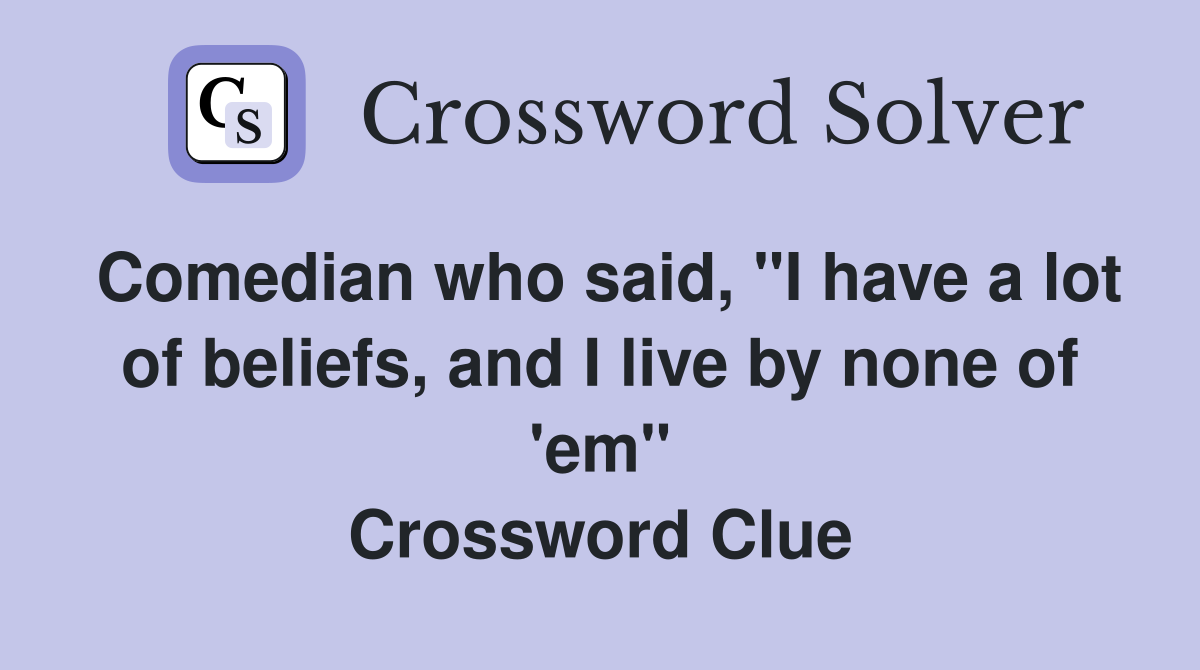 Comedian who said, "I have a lot of beliefs, and I live by none of 'em" Crossword Clue