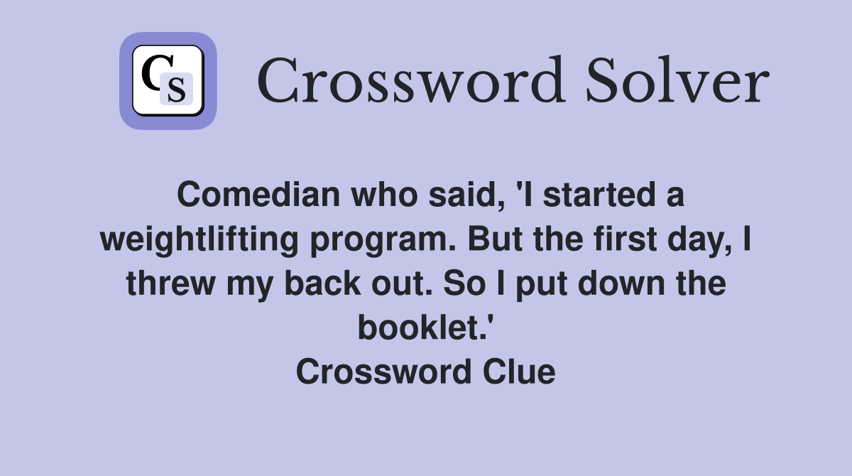 Comedian who said, 'I started a weightlifting program. But the first day, I threw my back out. So I put down the booklet.' Crossword Clue