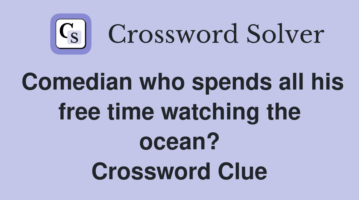 Comedian who spends all his free time watching the ocean? Crossword Clue