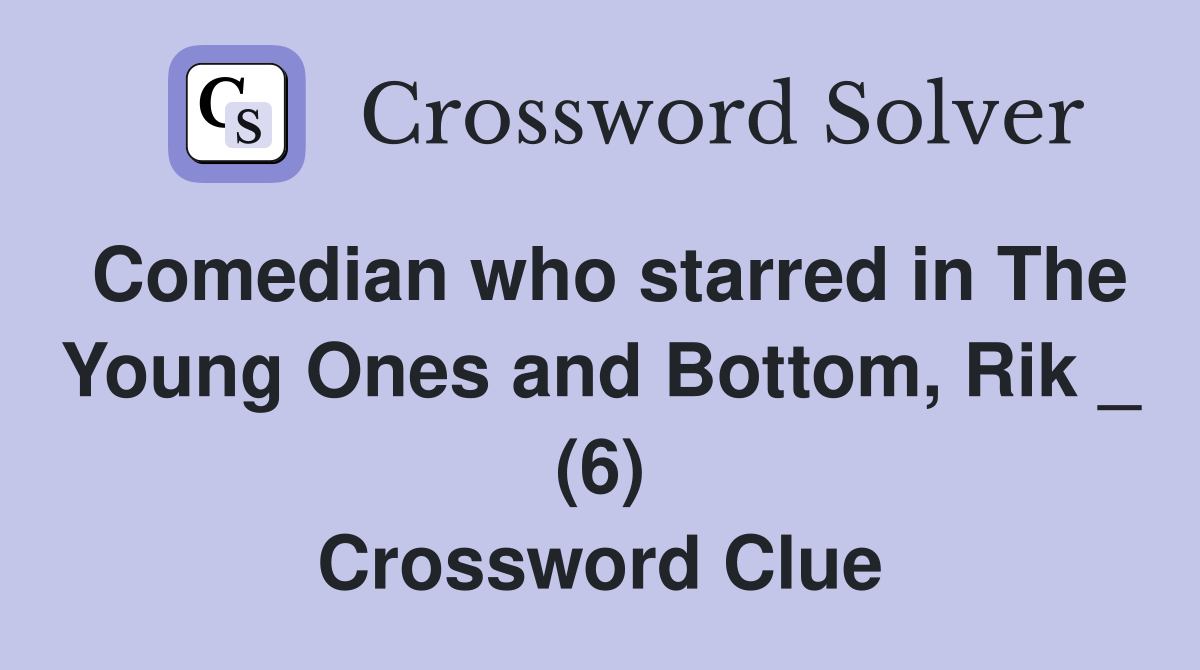 Comedian who starred in The Young Ones and Bottom, Rik _ (6) Crossword Clue