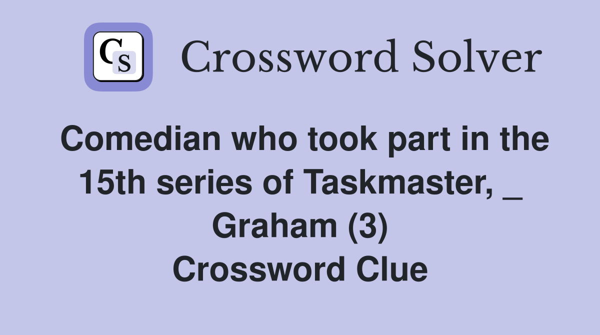 Comedian who took part in the 15th series of Taskmaster, _ Graham (3) Crossword Clue