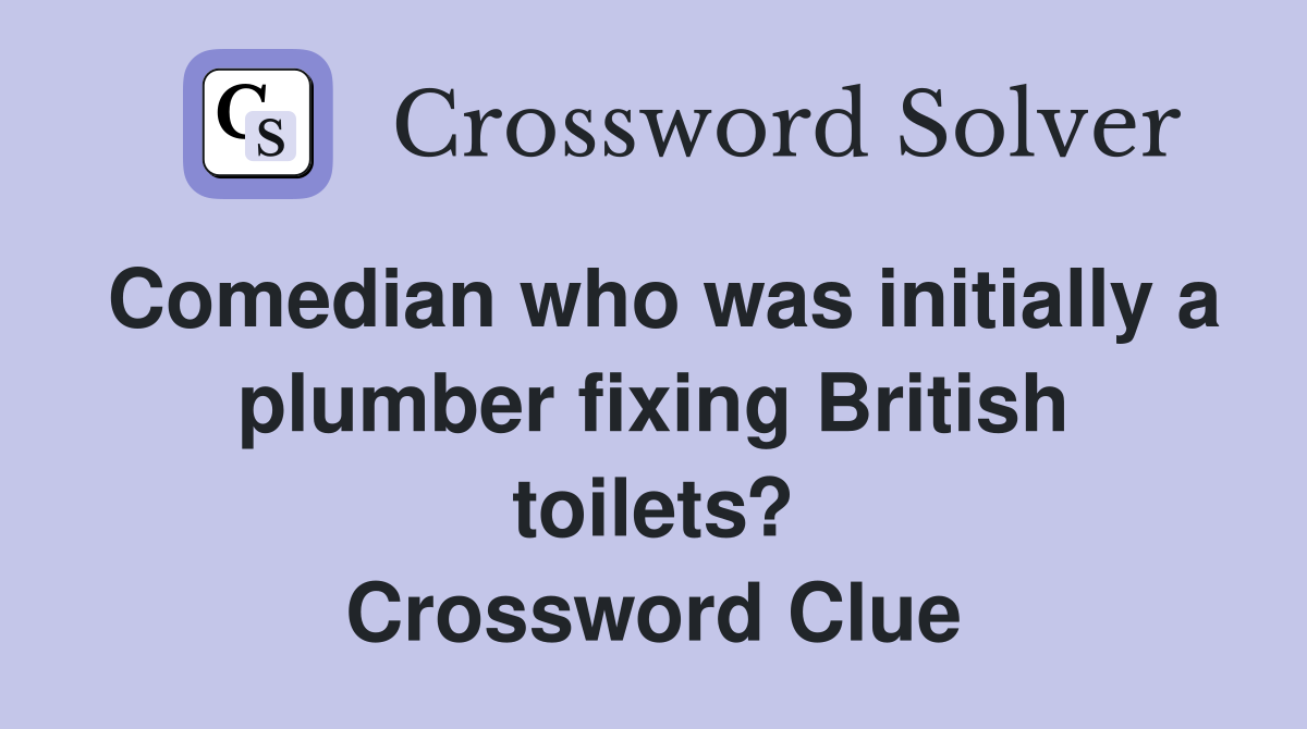Comedian who was initially a plumber fixing British toilets? Crossword Clue