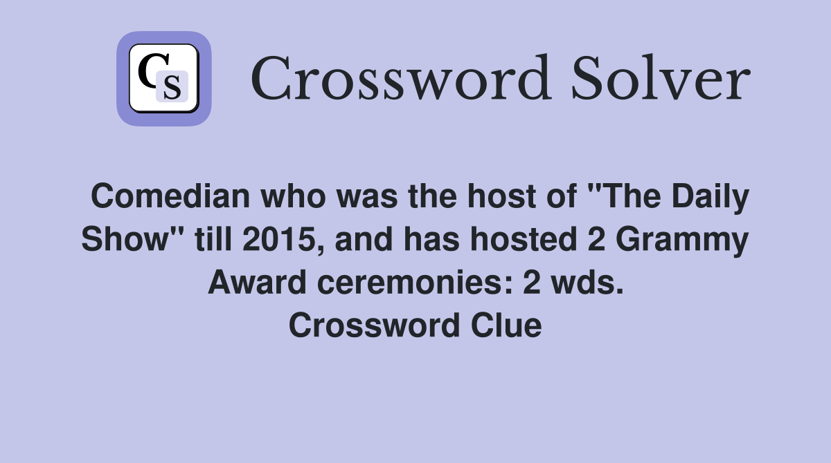 Comedian who was the host of "The Daily Show" till 2015, and has hosted 2 Grammy Award ceremonies: 2 wds. Crossword Clue