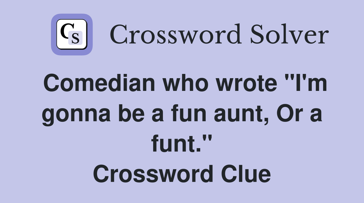 Comedian who wrote "I'm gonna be a fun aunt, Or a funt." Crossword Clue