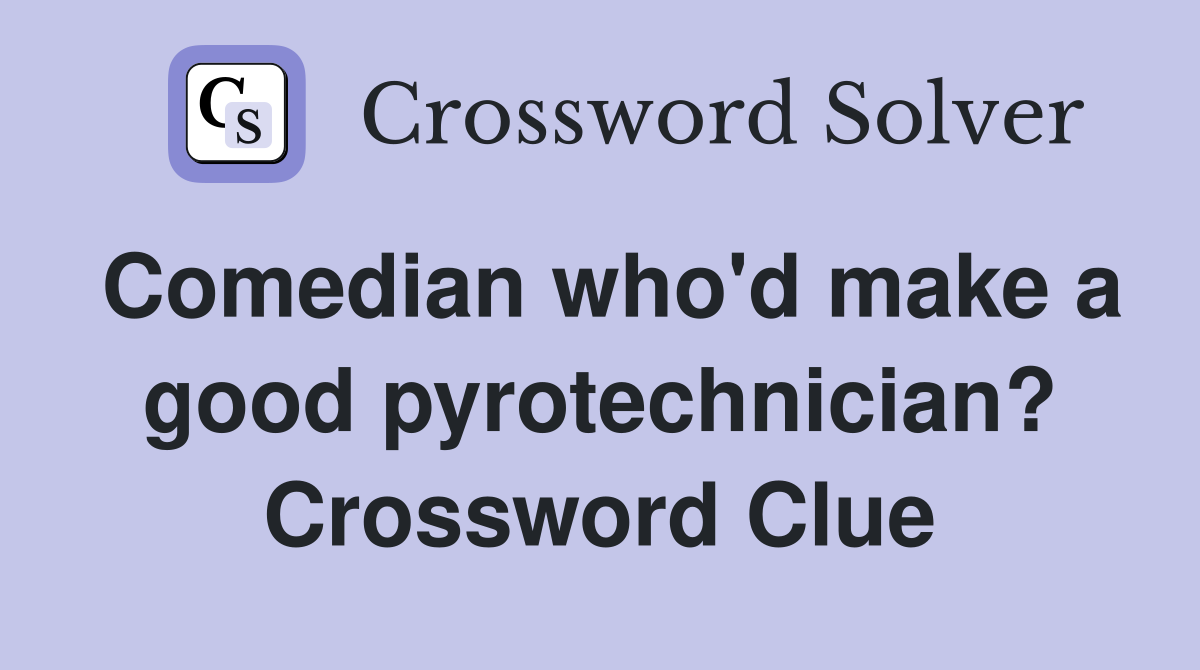Comedian who'd make a good pyrotechnician? Crossword Clue