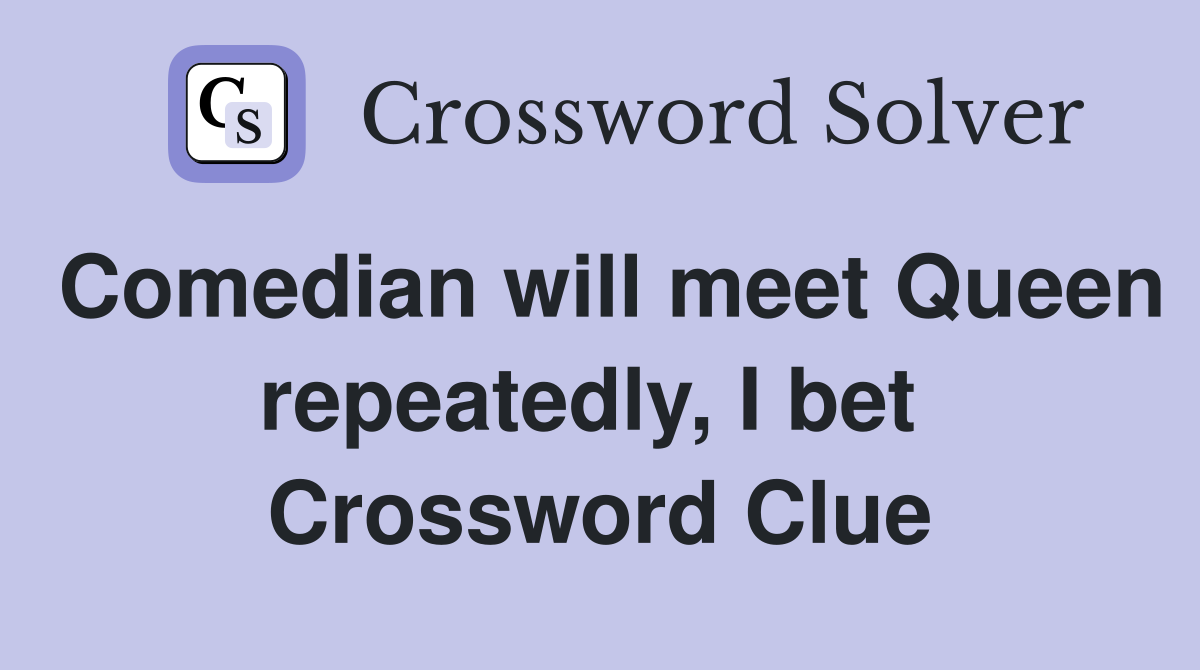 Comedian will meet Queen repeatedly, I bet  Crossword Clue