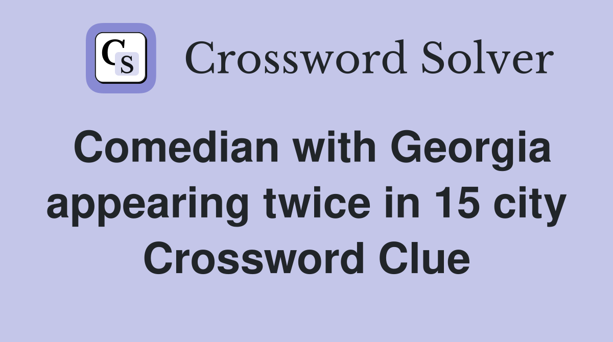 Comedian with Georgia appearing twice in 15 city Crossword Clue