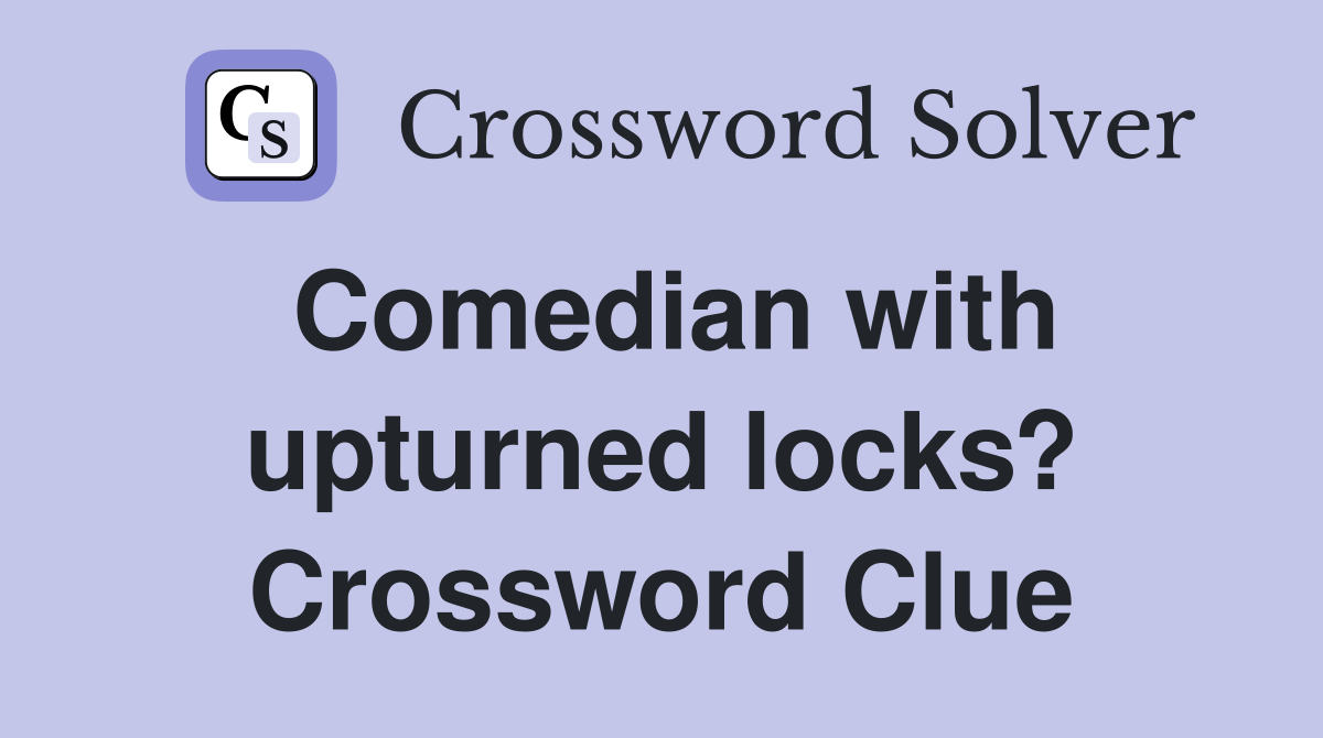 Comedian with upturned locks? Crossword Clue