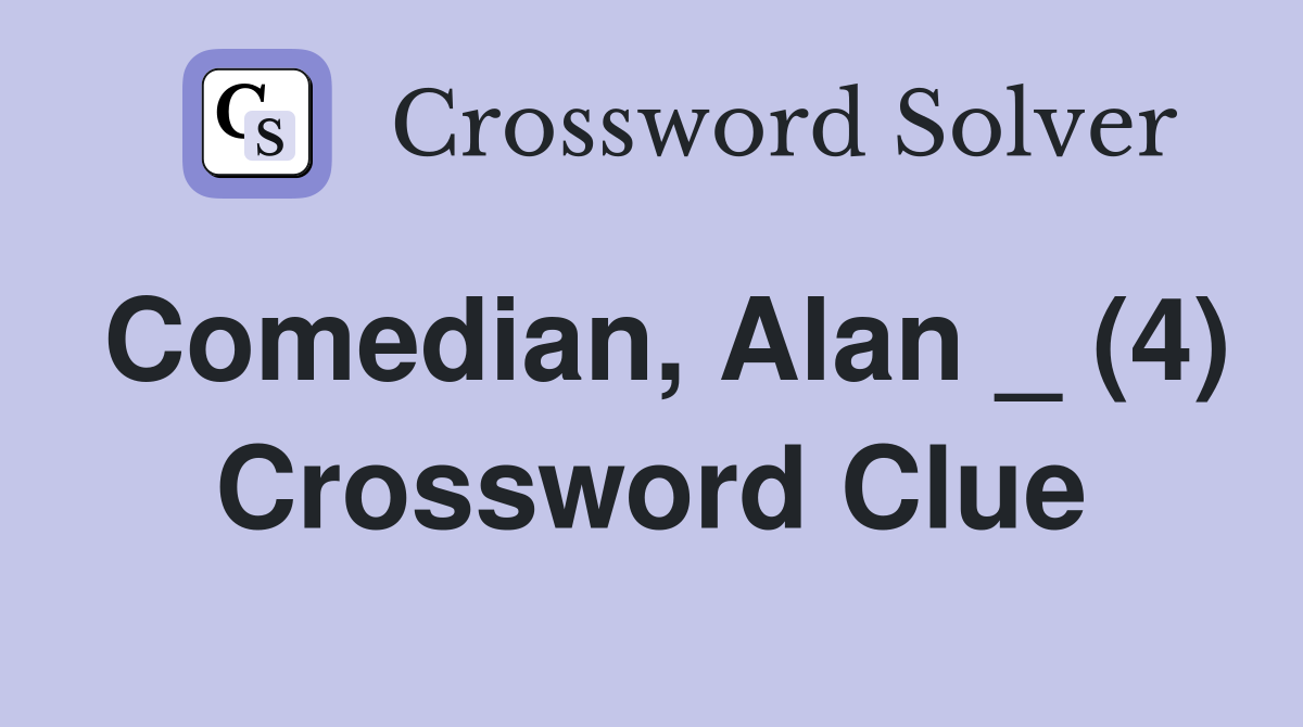 Comedian, Alan _ (4) Crossword Clue