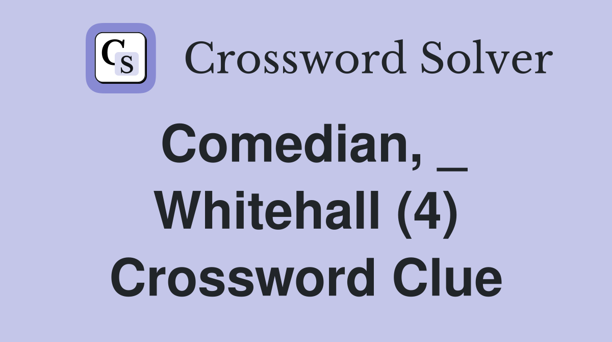 Comedian, _ Whitehall (4) Crossword Clue