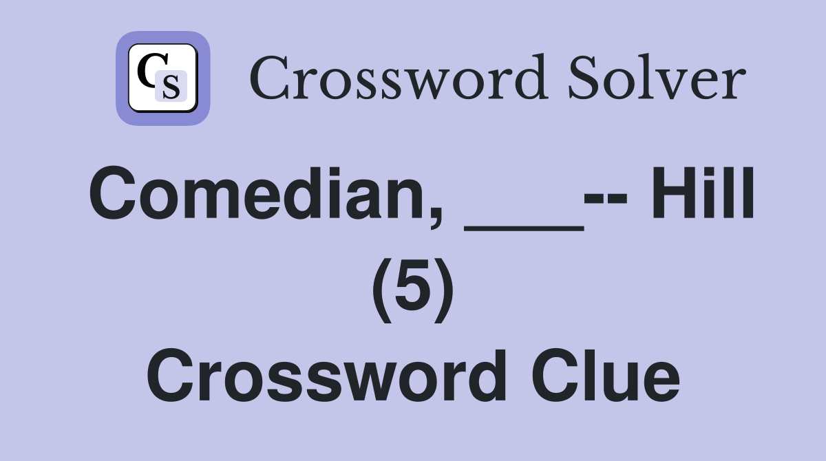 Comedian, ___-- Hill (5) Crossword Clue