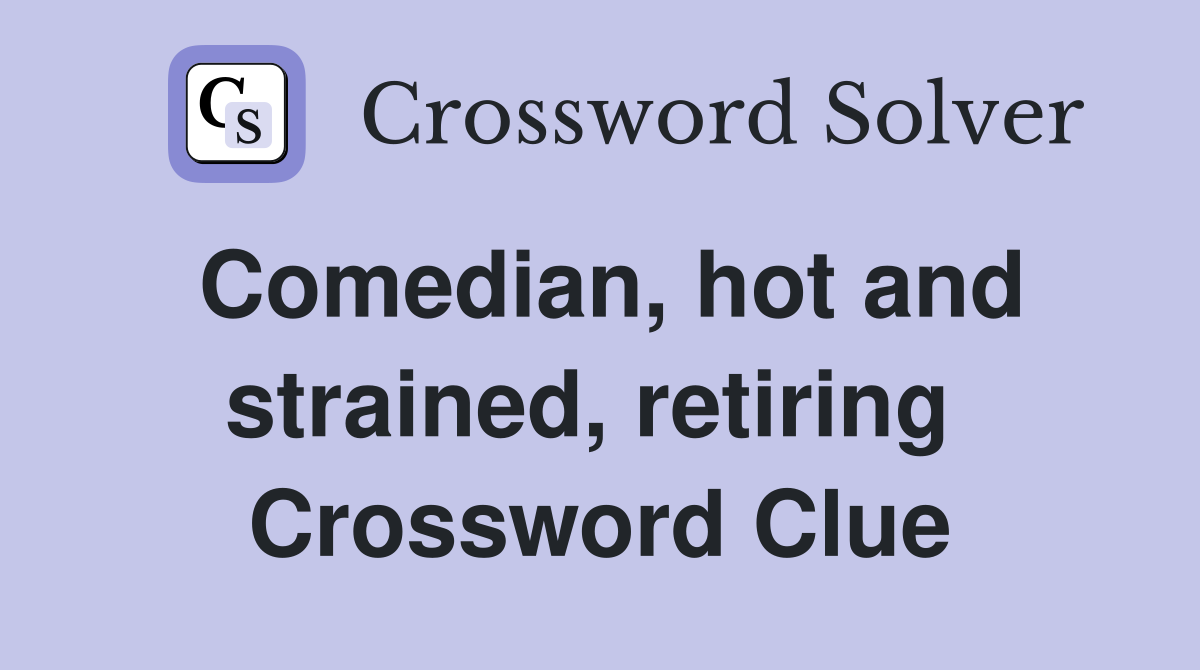 Comedian, hot and strained, retiring  Crossword Clue
