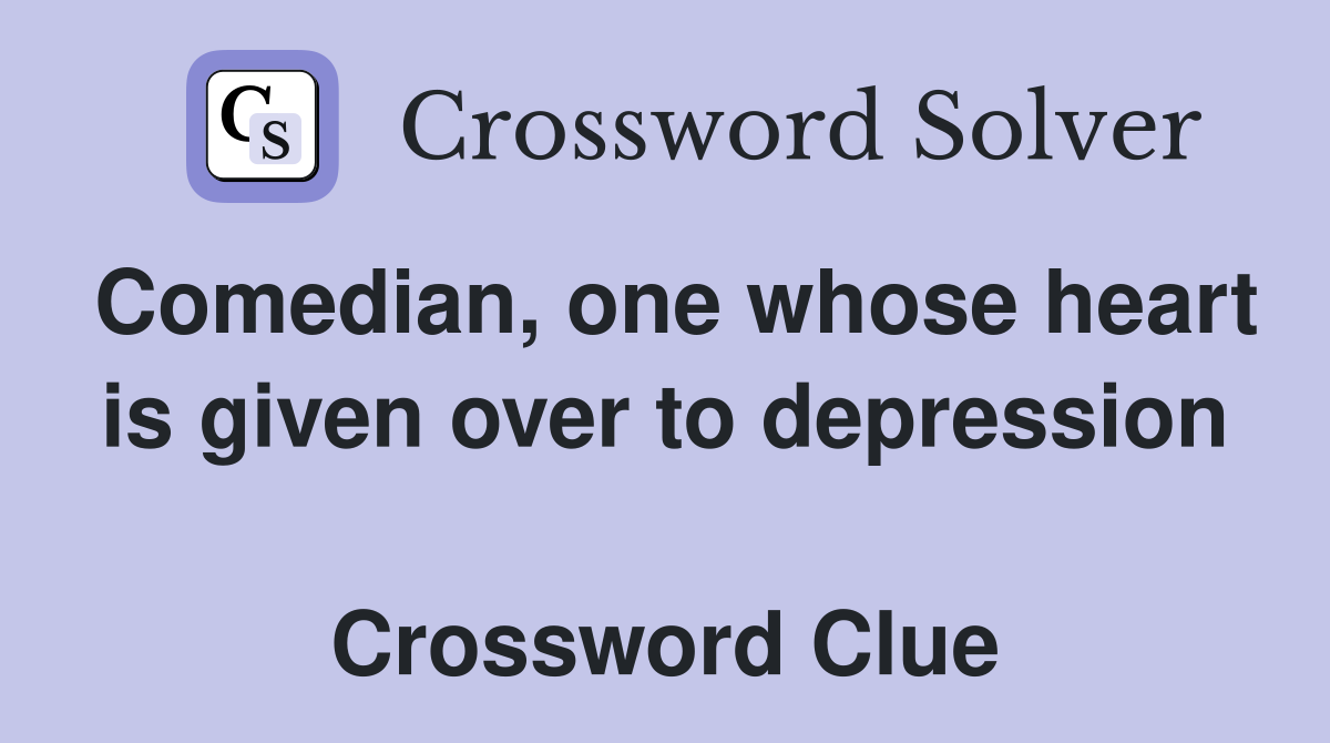 Comedian, one whose heart is given over to depression  Crossword Clue