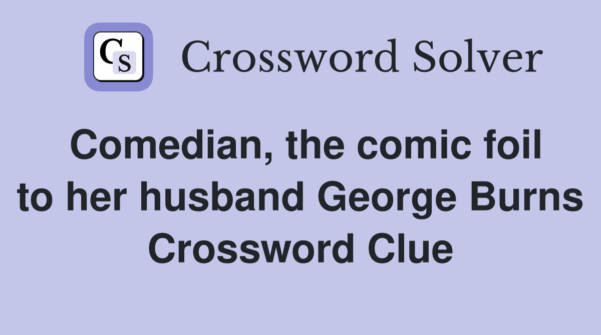 Comedian, the comic foil to her husband George Burns Crossword Clue