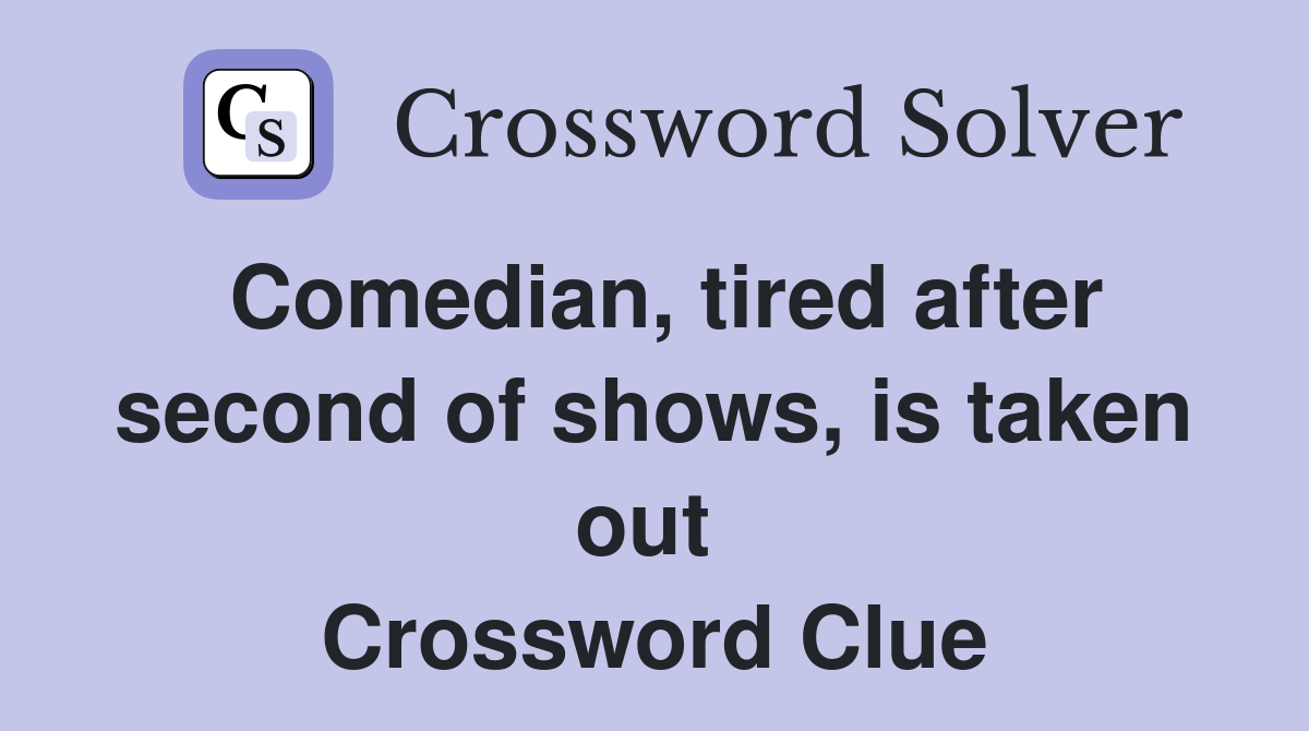 Comedian, tired after second of shows, is taken out  Crossword Clue