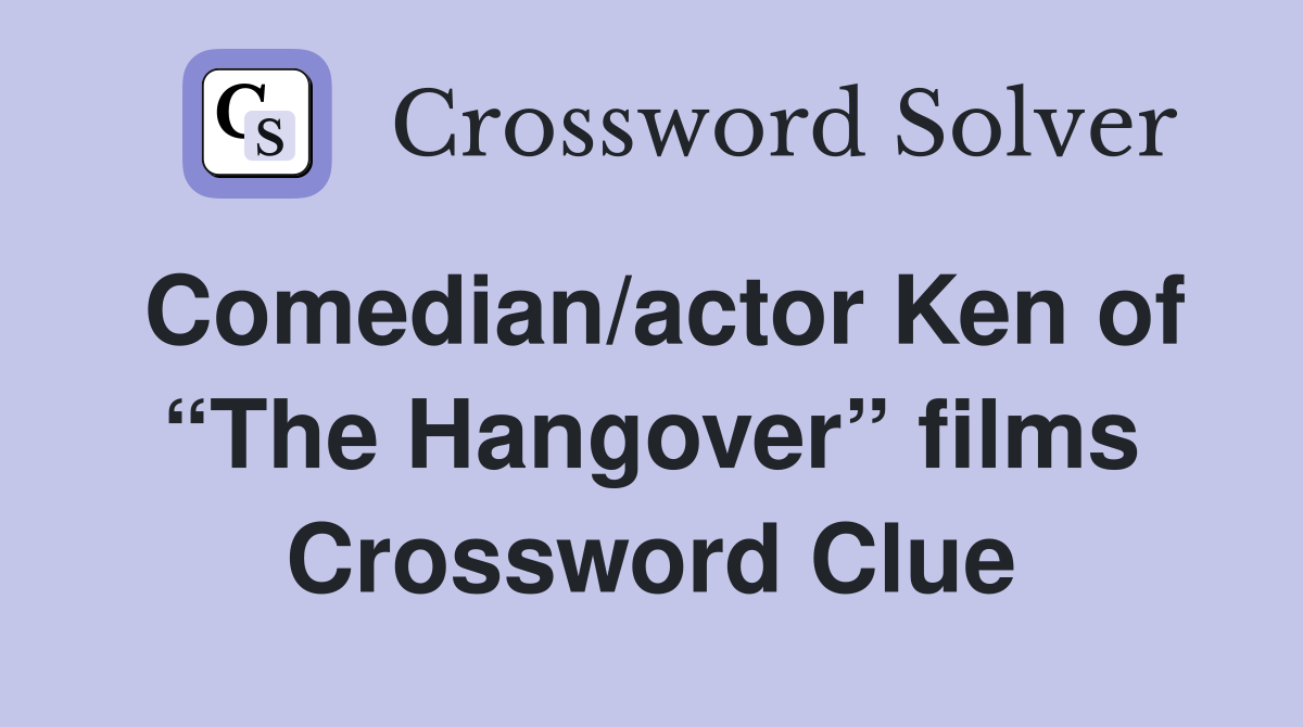 Comedian/actor Ken of “The Hangover” films Crossword Clue