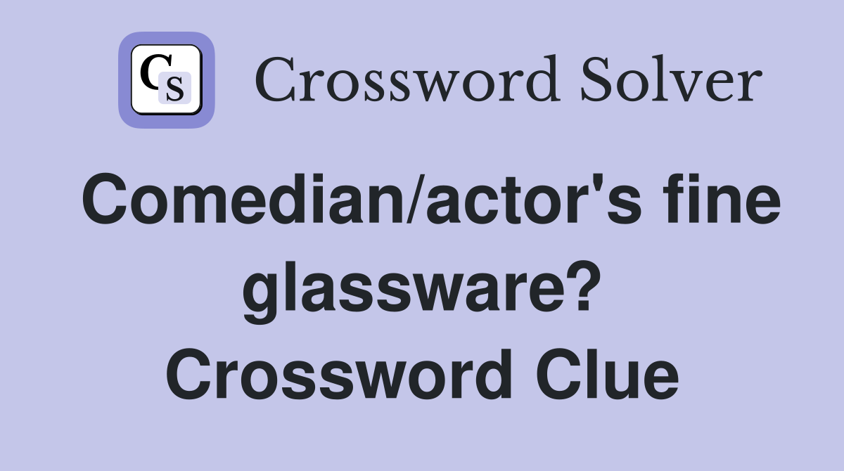 Comedian/actor's fine glassware? Crossword Clue