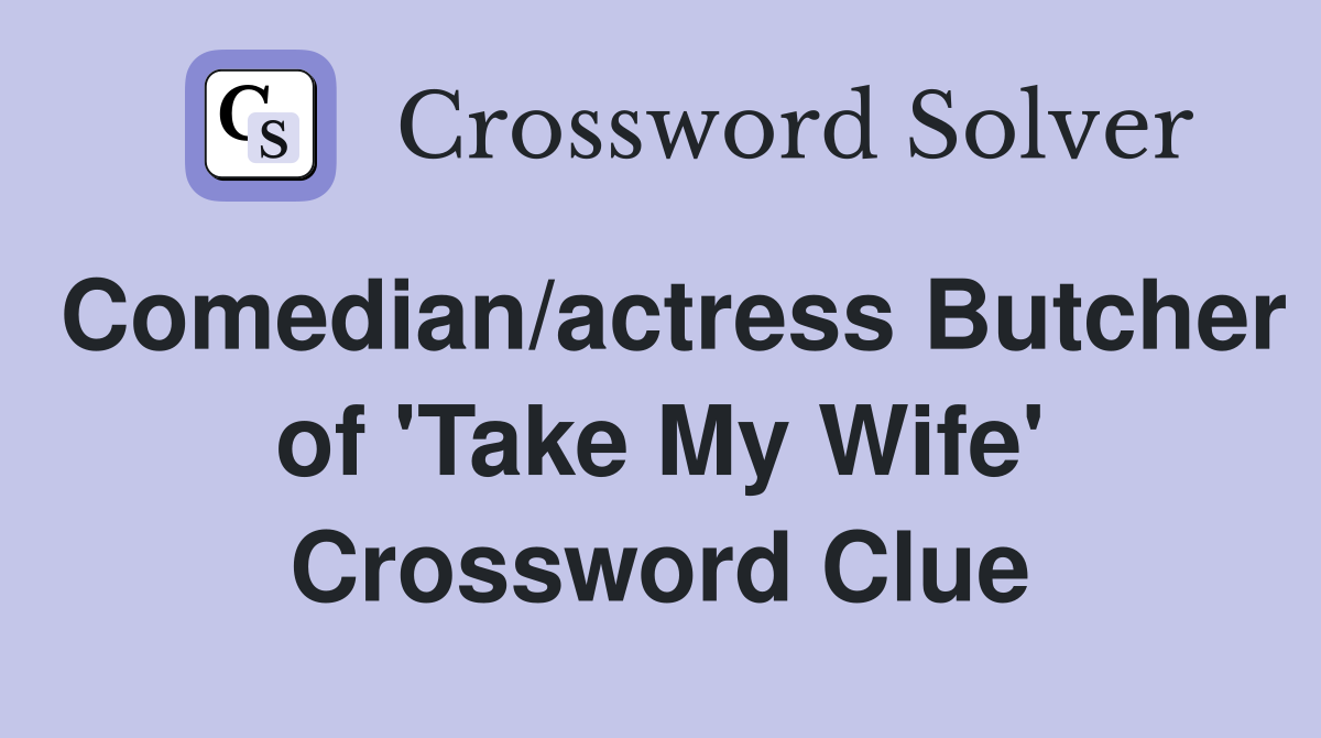 Comedian/actress Butcher of 'Take My Wife' Crossword Clue