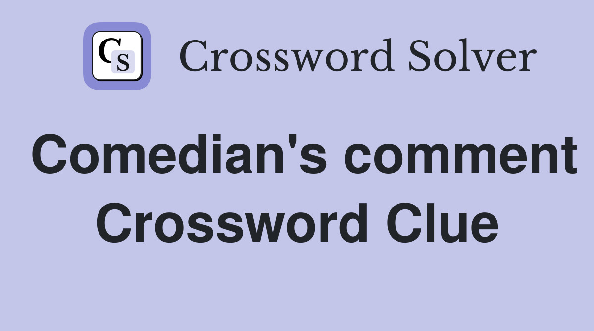 Comedian's comment Crossword Clue
