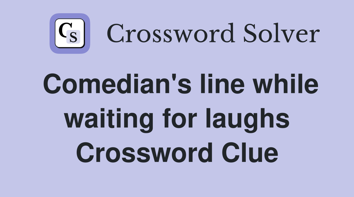 Comedian's line while waiting for laughs Crossword Clue