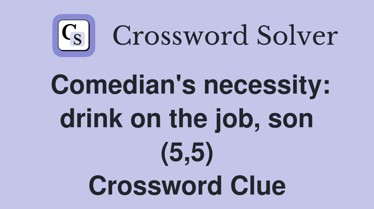 Comedian's necessity: drink on the job, son (5,5) Crossword Clue