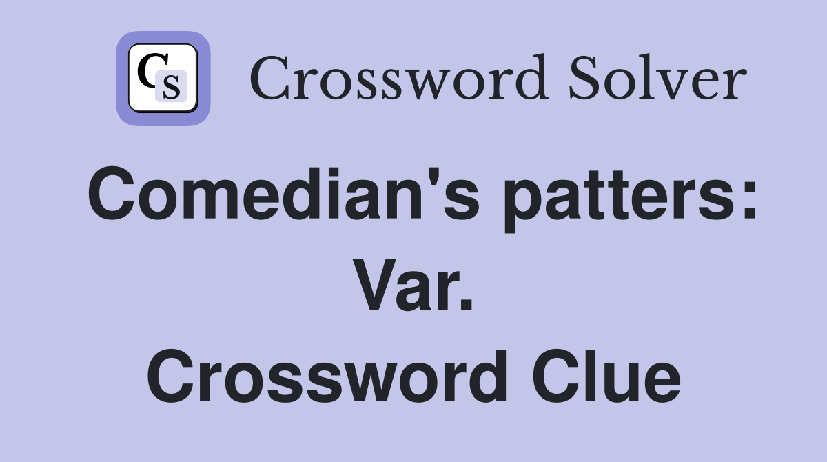 Comedian's patters: Var. Crossword Clue