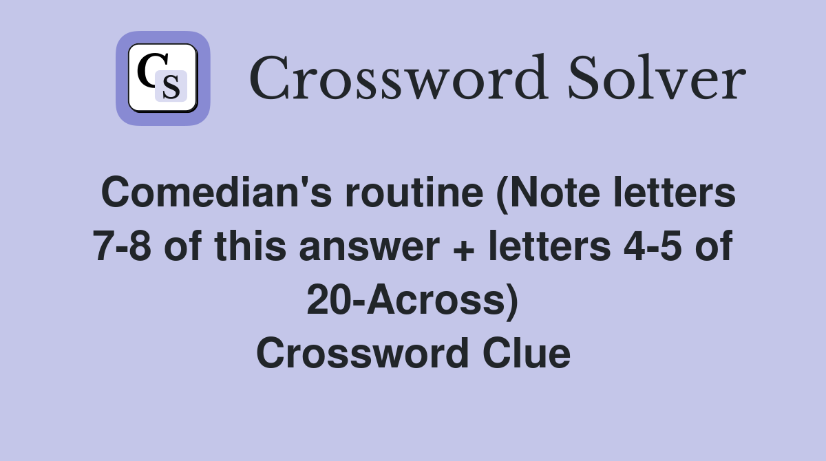 Comedian's routine (Note letters 7-8 of this answer + letters 4-5 of 20-Across) Crossword Clue