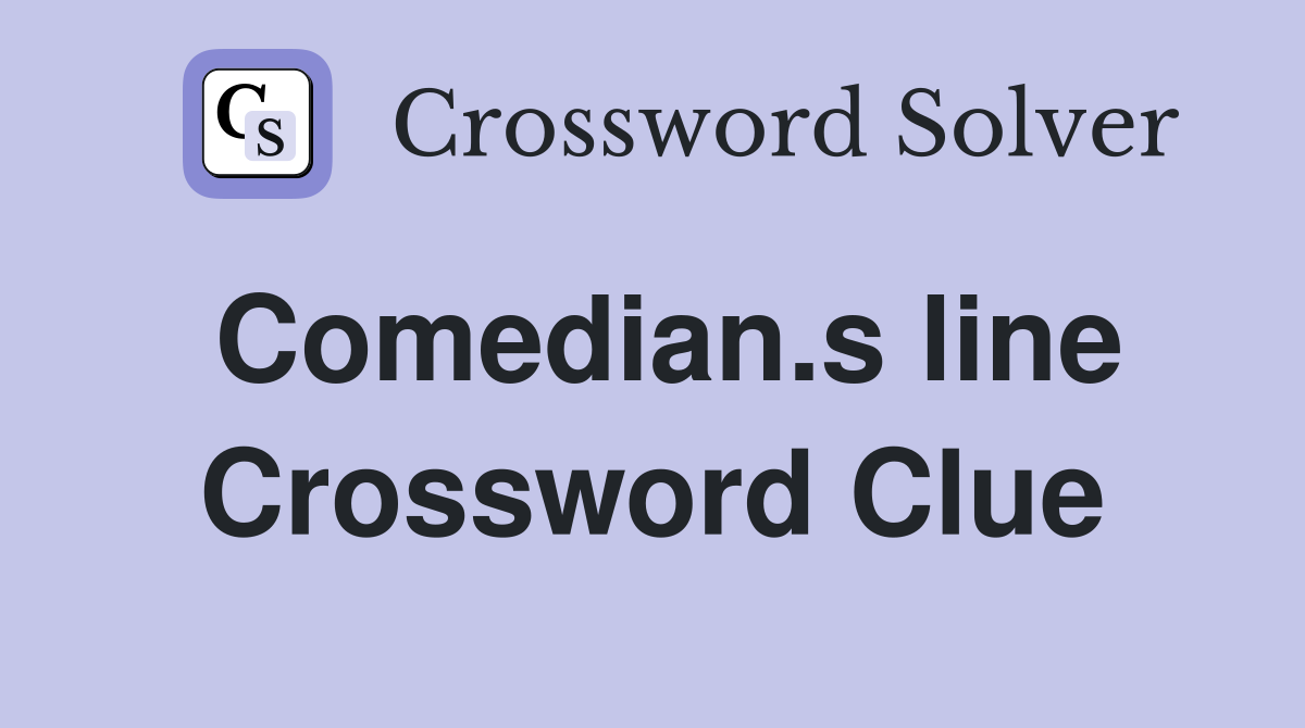 Comedian.s line Crossword Clue
