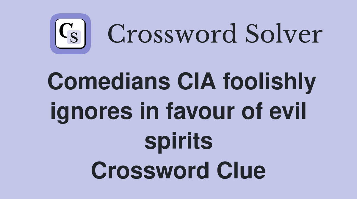 Comedians CIA foolishly ignores in favour of evil spirits Crossword Clue