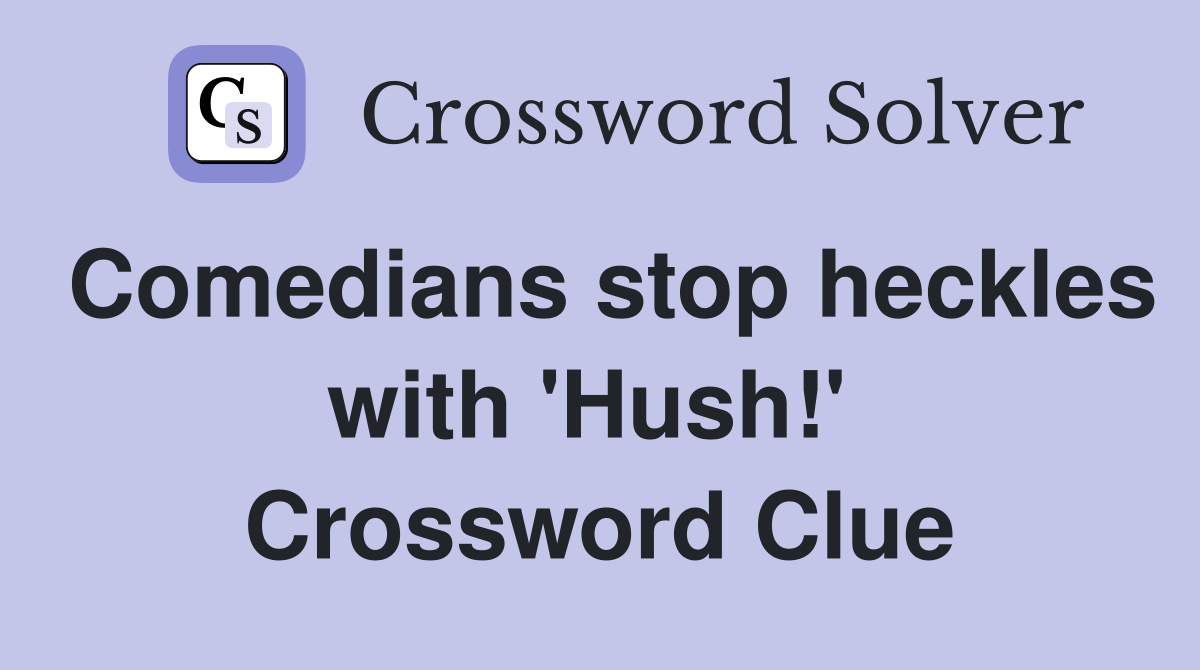 Comedians stop heckles with 'Hush!'  Crossword Clue