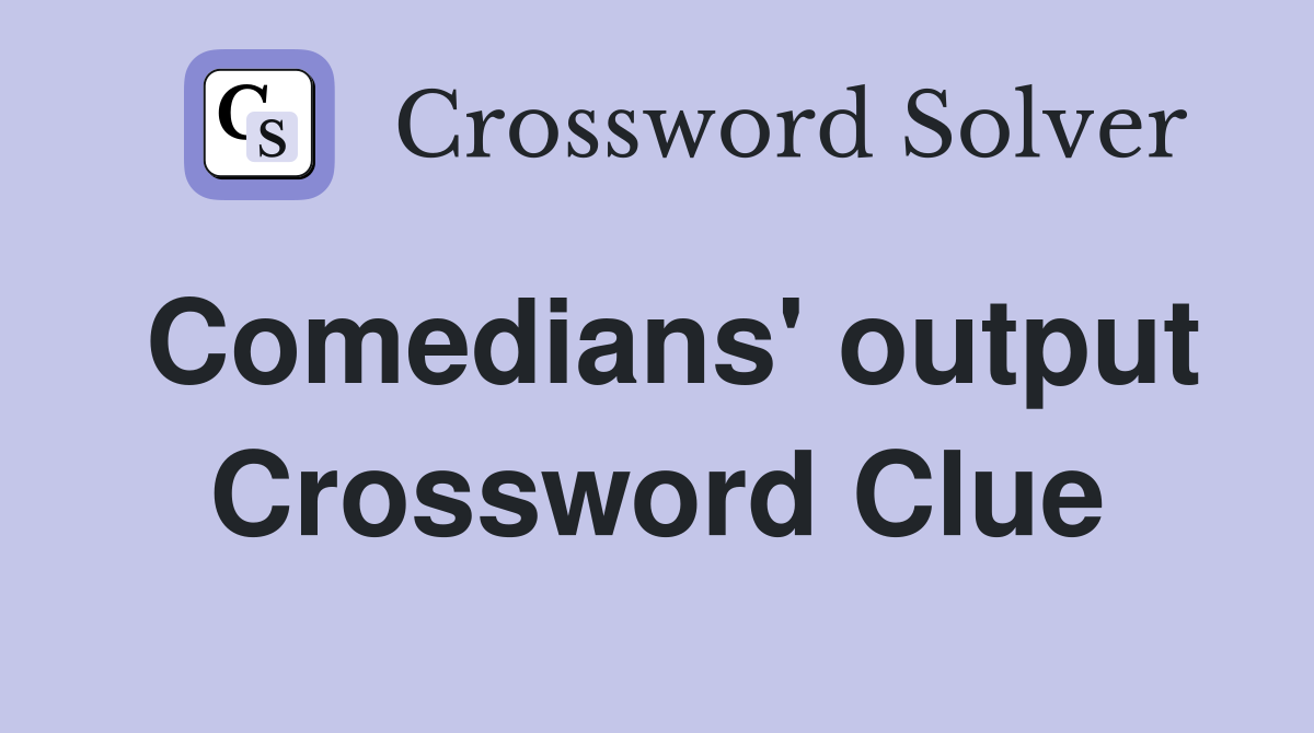 Comedians' output Crossword Clue