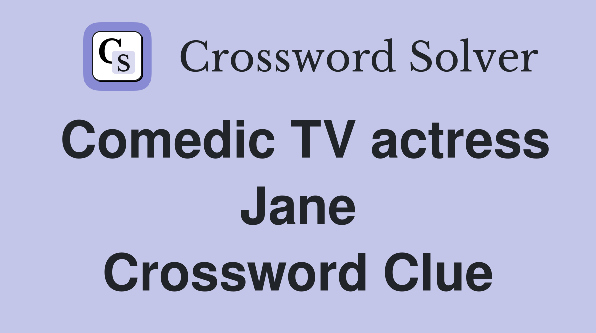Comedic TV actress Jane Crossword Clue