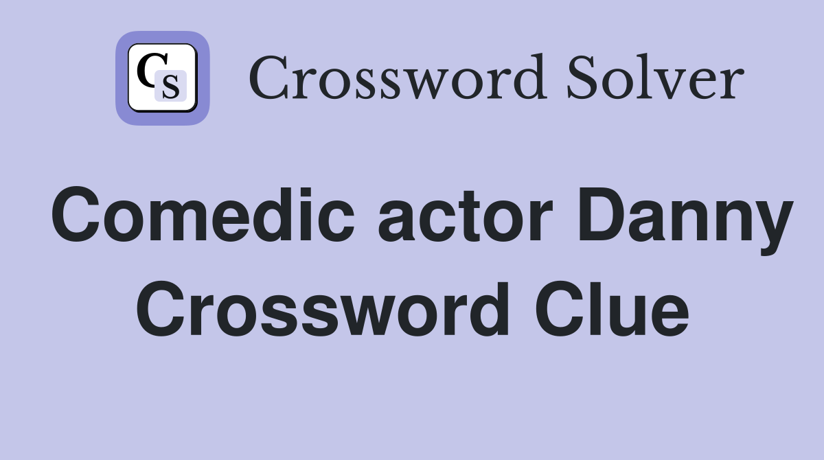 Comedic actor Danny Crossword Clue