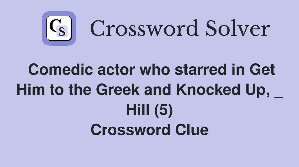 Comedic actor who starred in Get Him to the Greek and Knocked Up, _ Hill (5) Crossword Clue