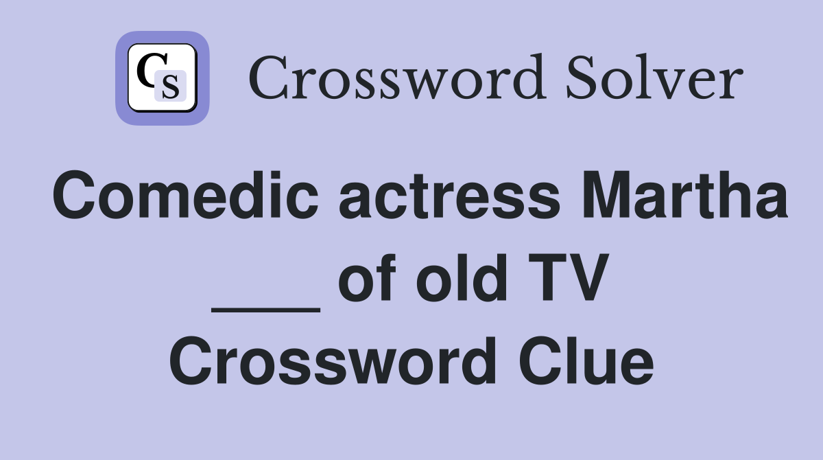 Comedic actress Martha ___ of old TV Crossword Clue