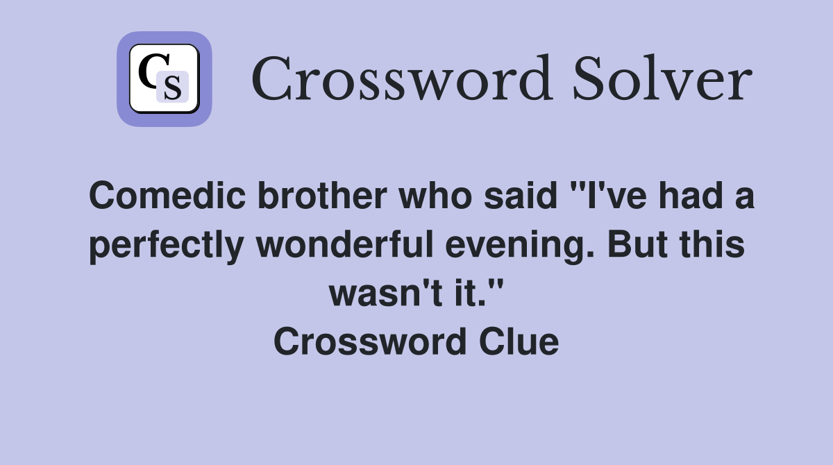 Comedic brother who said "I've had a perfectly wonderful evening. But this wasn't it." Crossword Clue