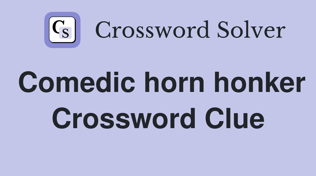 Comedic horn honker Crossword Clue