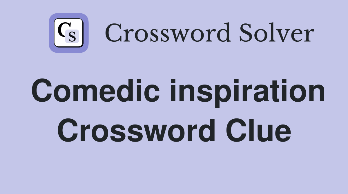Comedic inspiration Crossword Clue