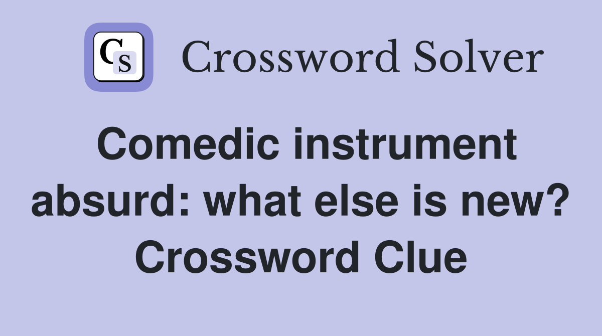 Comedic instrument absurd: what else is new? Crossword Clue