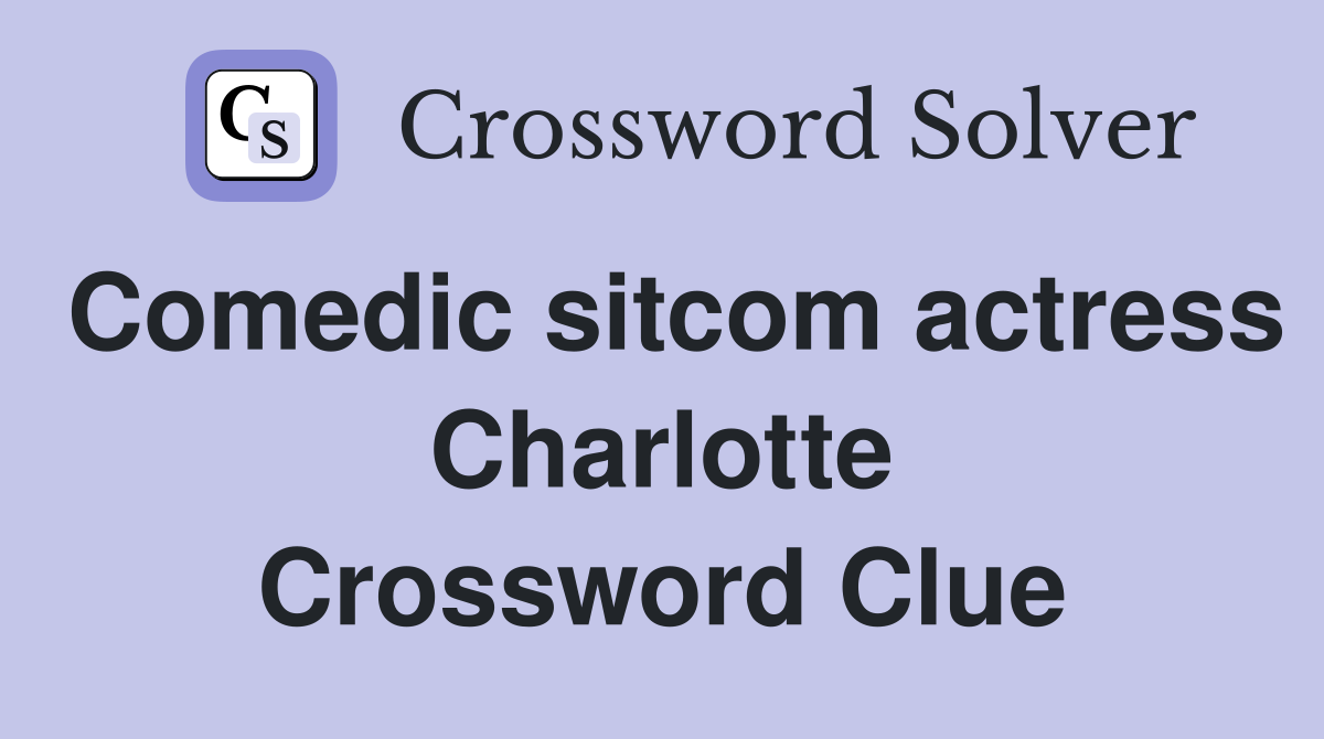 Comedic sitcom actress Charlotte Crossword Clue